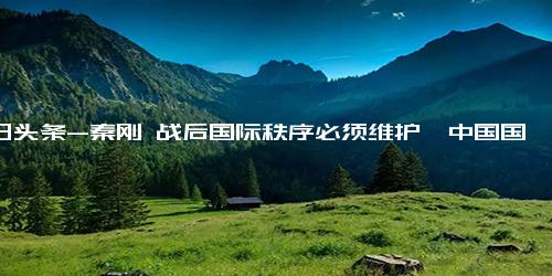 今日头条-秦刚 战后国际秩序必须维护、中国国家统一必须实现,国际,国际关系